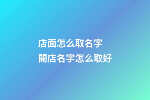 店面怎么取名字 開店名字怎么取好-第1張-店鋪起名-玄機派